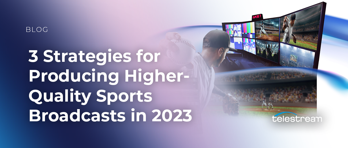 3 Strategies for Producing Higher-Quality Sports Broadcasts in 2023 