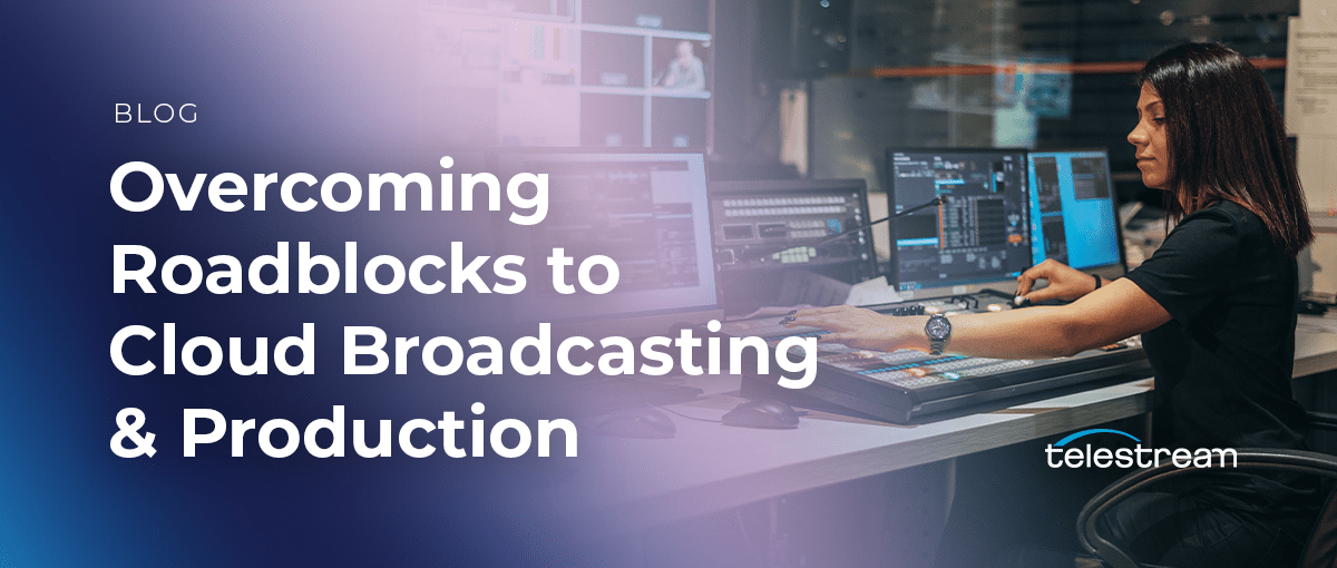 Overcoming Roadblocks to Cloud Broadcasting & Production